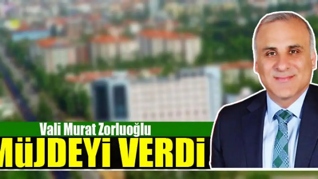 VALİ ZORLUOĞLU MÜJDEYİ VERDİ