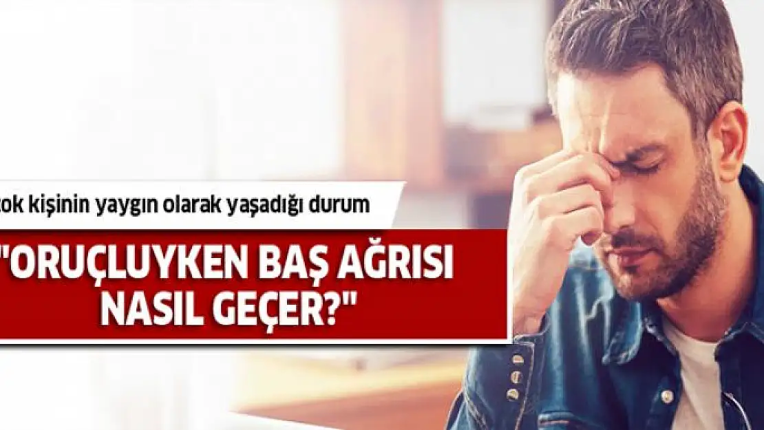 Oruçluyken baş ağrısı nasıl geçer?