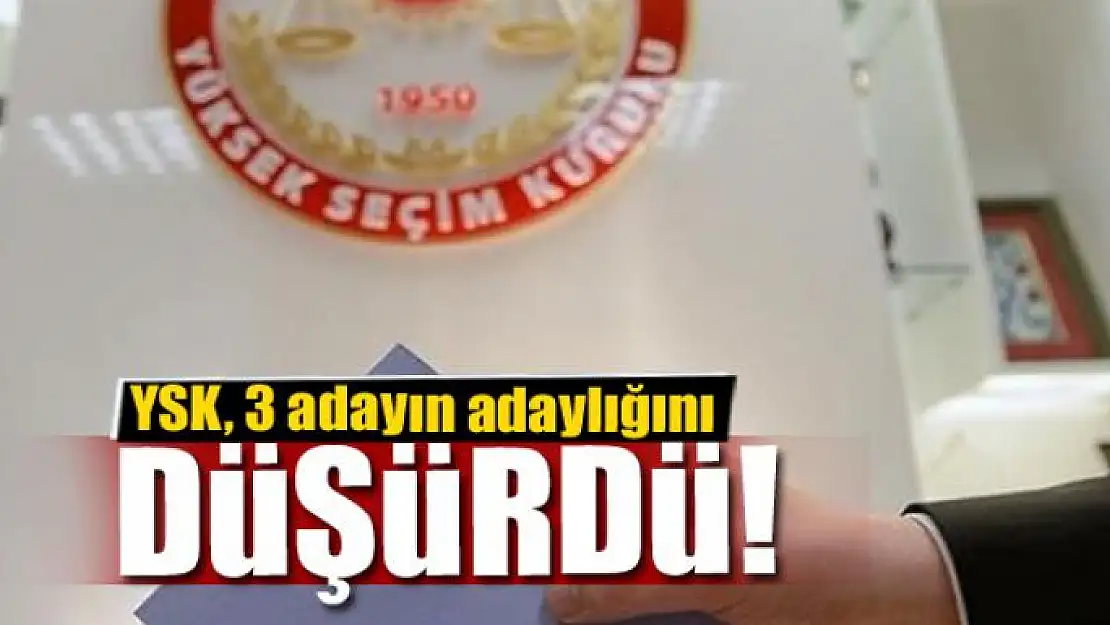 YSK, 3 adayın adaylığını düşürdü!