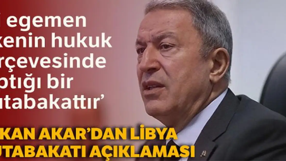 Bakan Akar'dan Libya mutabakatı açıklaması