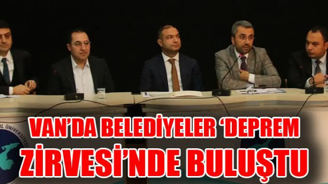 Van'da belediyeler 'Deprem Zirvesi'nde buluştu