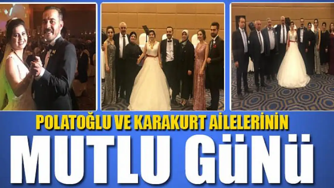 POLATOĞLU VE KARAKURT AİLELERİNİN MUTLU GÜNÜ