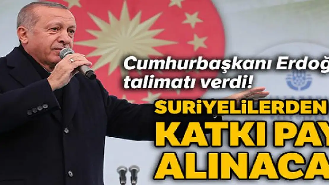 Erdoğan talimatı verdi! Suriyelilerden de katkı payı alınacak