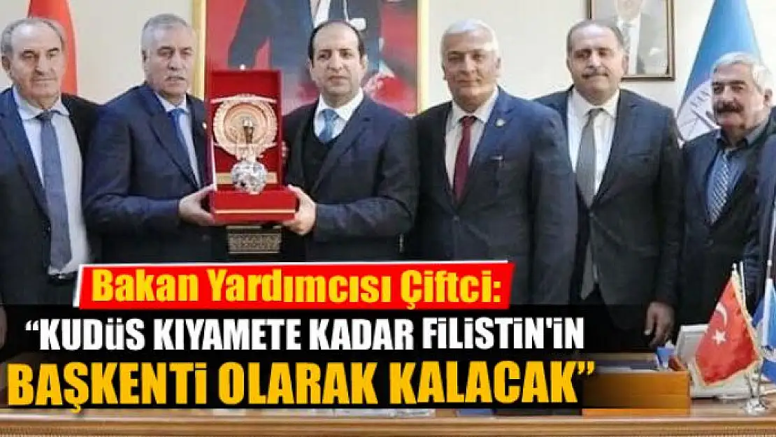 Bakan Yardımcısı Çiftci: 'Kudüs kıyamete kadar Filistin'in başkenti olarak kalacak'