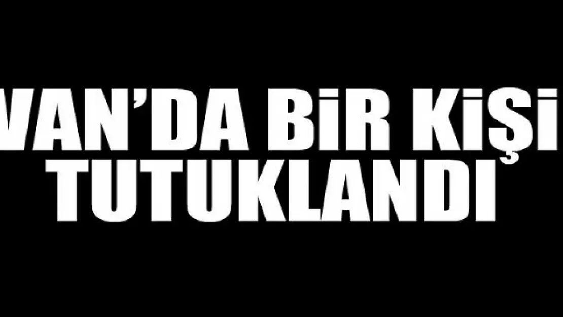 Van'da bir kişi tutuklandı