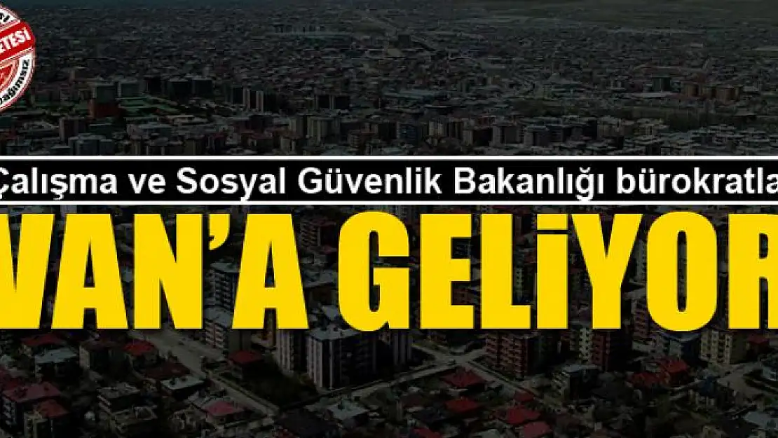 Bürokratlar Van'a geliyor