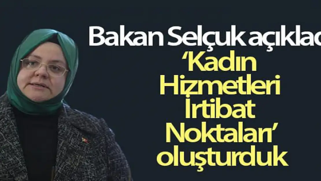 Bakan Selçuk: 'Kadın Hizmetleri İrtibat Noktaları' oluşturduk