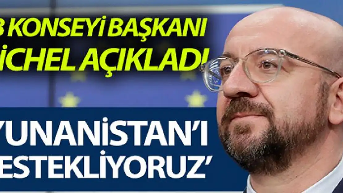 Charles Michel: 'Avrupa sınırlarını korumak için Yunanistan'ı destekliyoruz'