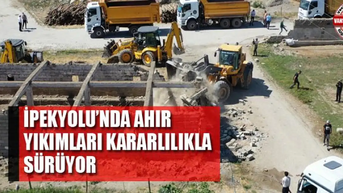 İpekyolu'nda ahır yıkımları kararlılıkla sürüyor