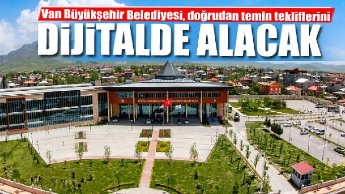 Van Büyükşehir Belediyesi, doğrudan temin tekliflerini dijitalde alacak