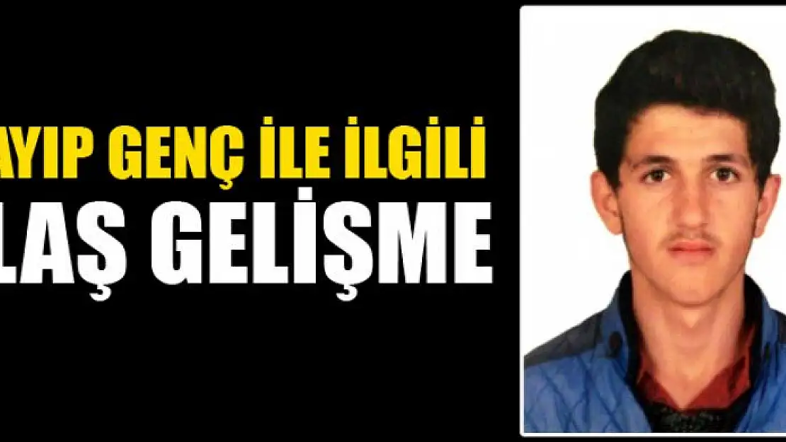 KAYIP GENÇ İLE İLGİLİ FLAŞ GELİŞME