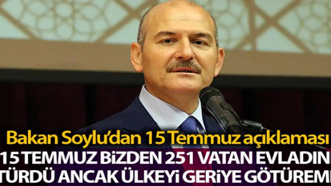 İçişleri Bakanı Soylu: '15 Temmuz bizden 251 vatan evladını götürmüş ancak ülkeyi geriye götürmeyi başaramamıştır'