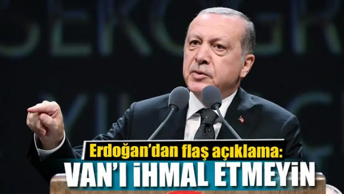 Erdoğan: Van'ı ihmal etmeyin