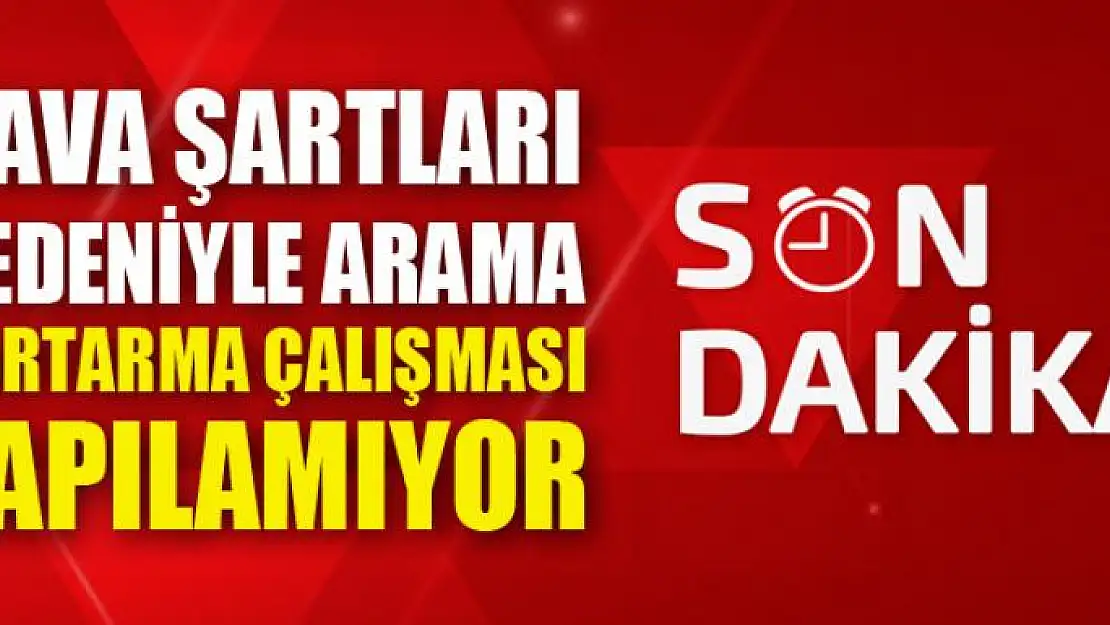 Hava şartları nedeniyle arama kurtarma çalışması yapılamıyor