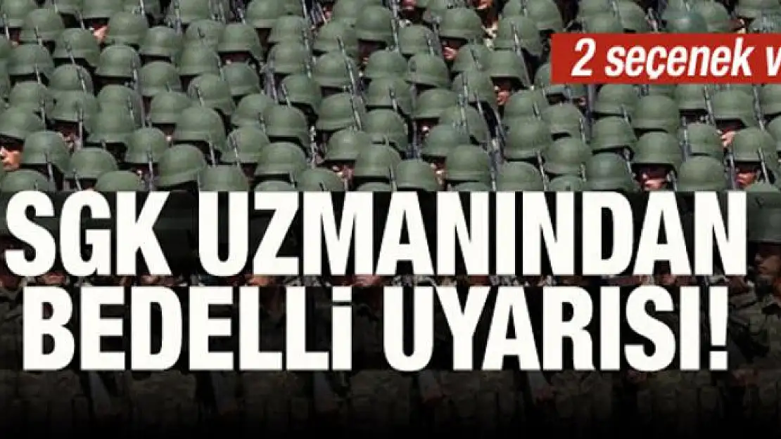 SGK uzmanından bedelli uyarısı! 2 seçenek var