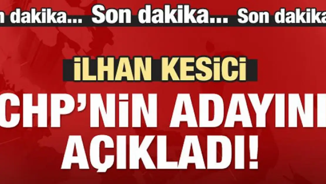 İlhan Kesici açıkladı! CHP'nin adayı kim olacak?