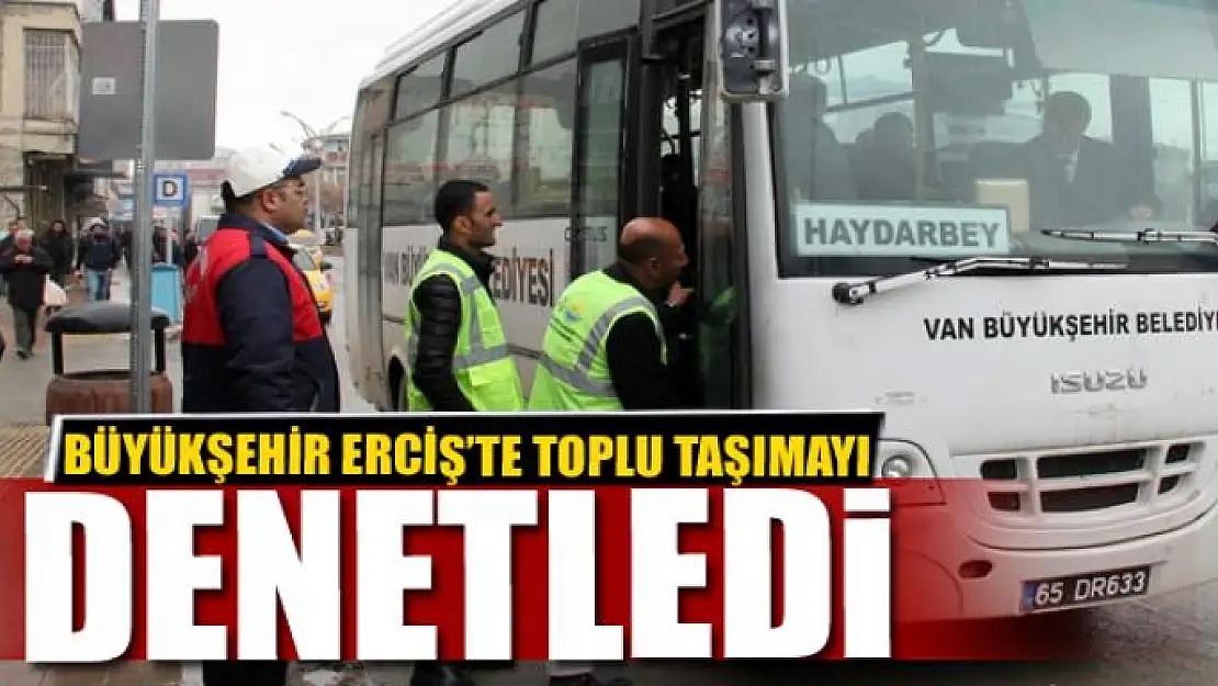 BÜYÜKŞEHİR ERCİŞ'TE TOPLU TAŞIMAYI DENETLEDİ