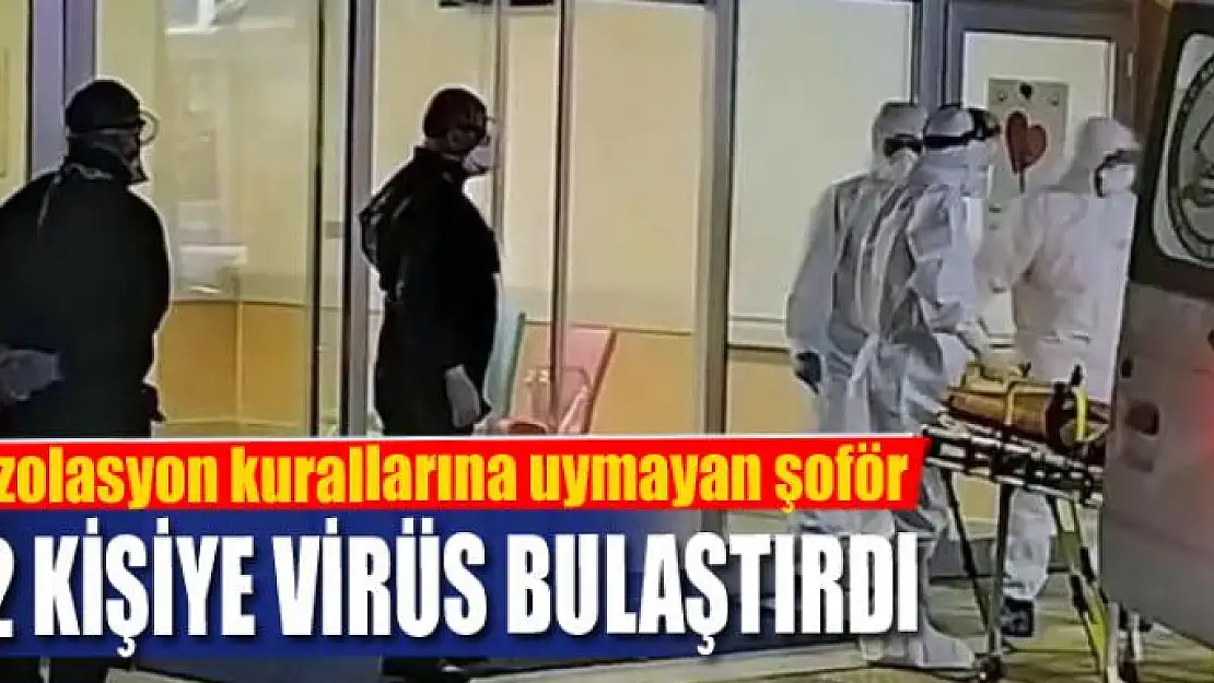 İzolasyon kurallarına uymayan şoför 12 kişiye virüs bulaştırdı