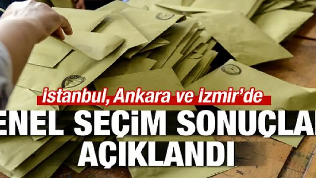 Üç büyükşehirde genel seçim sonuçları açıklandı