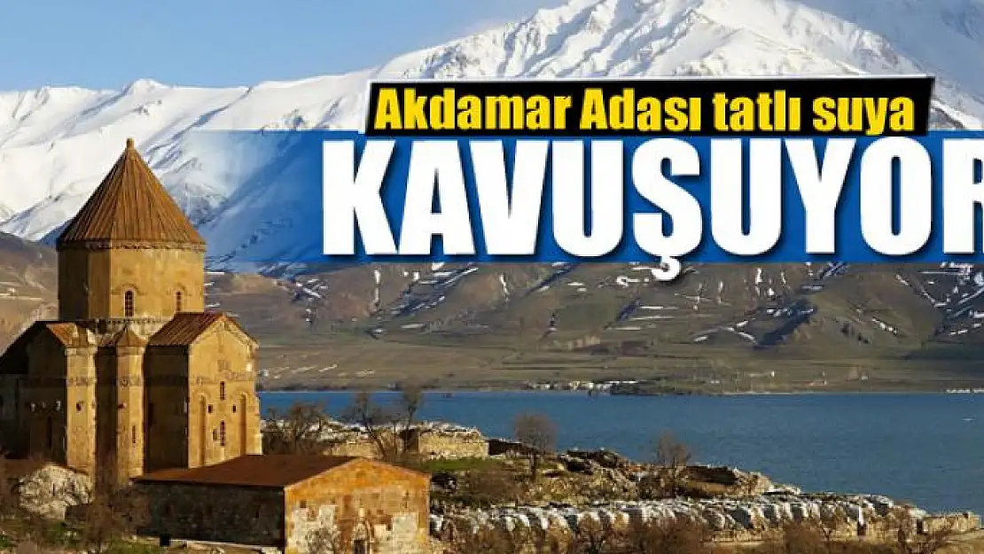 Akdamar Adası tatlı suya kavuşuyor