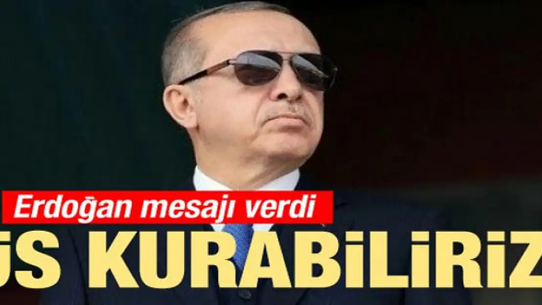 Erdoğan mesajı verdi! Üs kurabiliriz