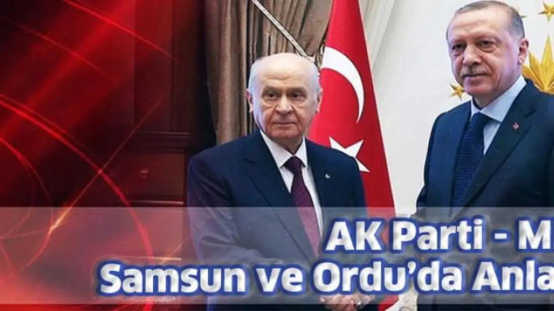 AK Parti ve MHP, Ordu ile Samsun'da da anlaştı