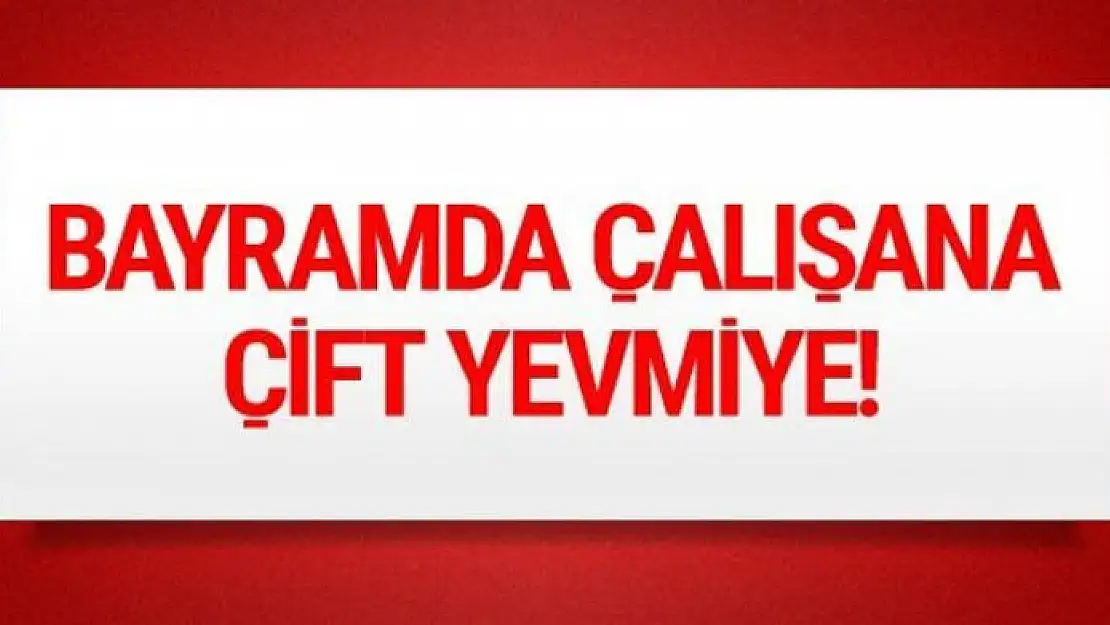 Bayram çalışana 5.5 güne çift yevmiye