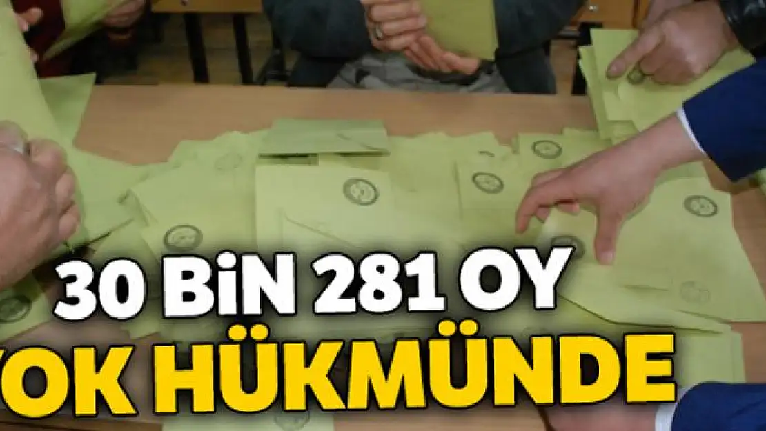 Yok hükmünde 30 bin 281 oy