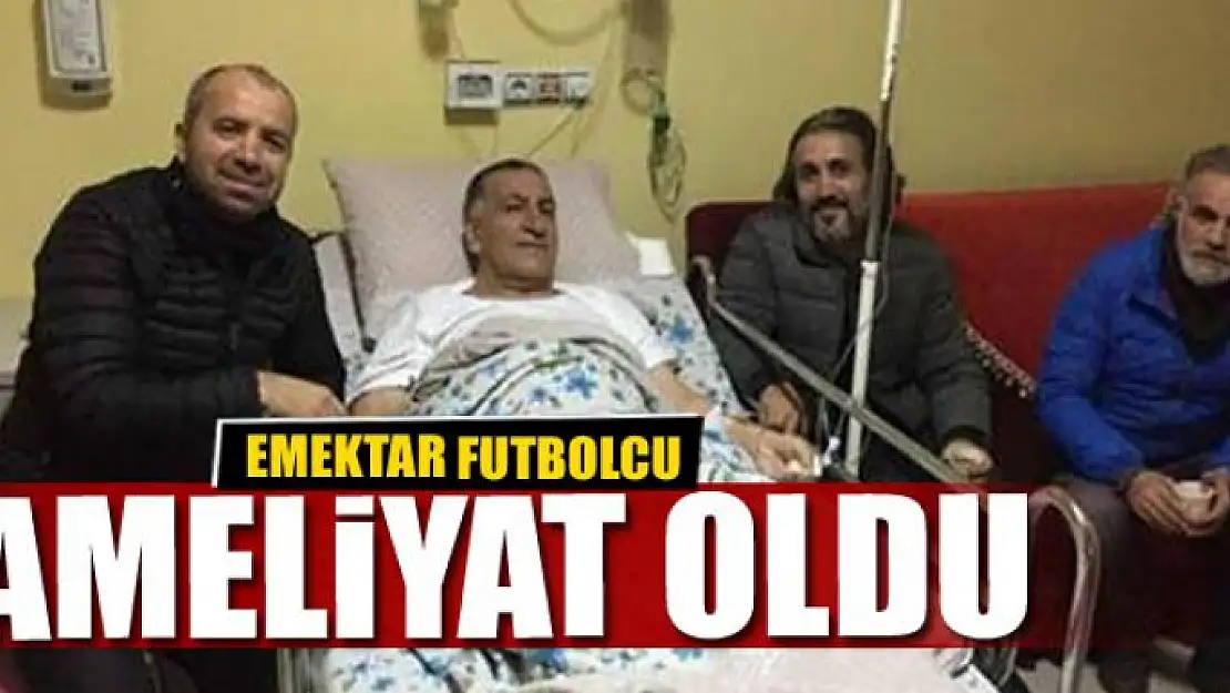 EMEKTAR FUTBOLCU AMELİYAT OLDU