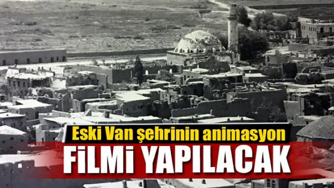  Eski Van şehrinin animasyon filmi yapılacak 