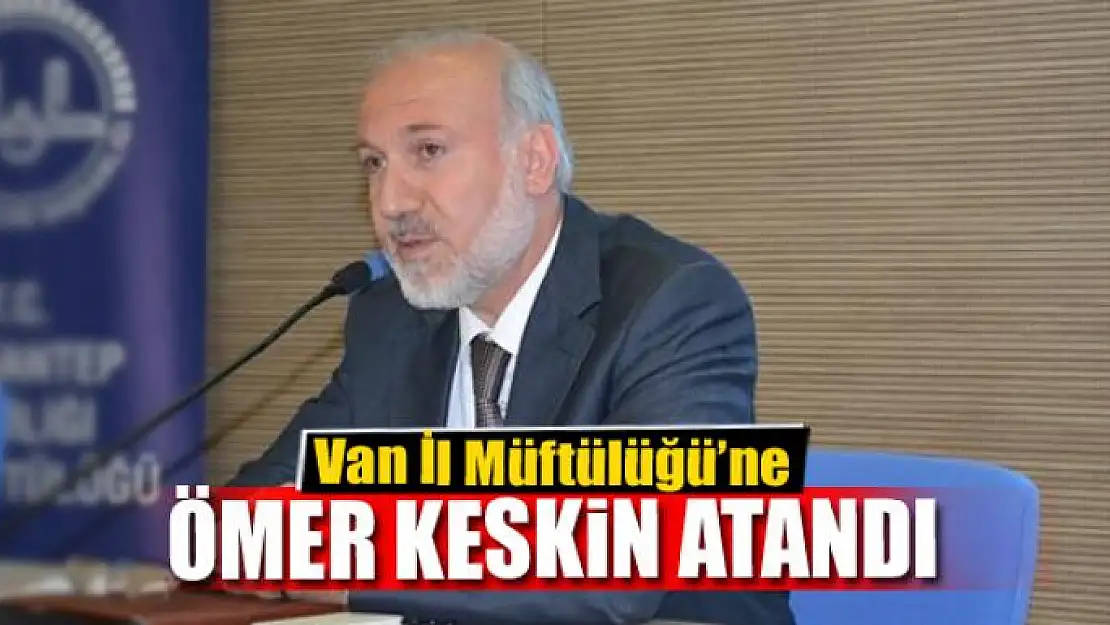 Van İl Müftülüğüne Ömer Keskin atandı