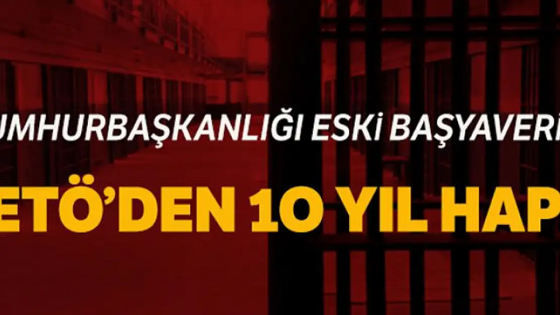 Eski Cumhurbaşkanlığı Başyaveri Özdaban'a FETÖ'den 10 yıl hapis