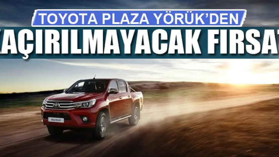 TOYOTA PLAZA YÖRÜK'DEN KAÇIRILMAYACAK FIRSAT