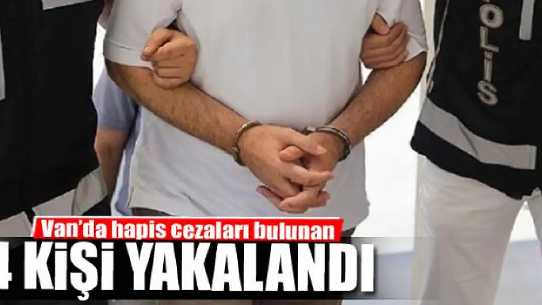 Van'da hapis cezaları bulunan 4 kişi yakalandı