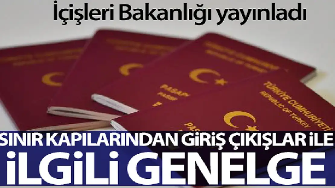 İçişleri Bakanlığı'ndan Türk ve Yabancı Ülke Vatandaşlarının Sınır Kapılarından Giriş/Çıkışları ile ilgili genelge