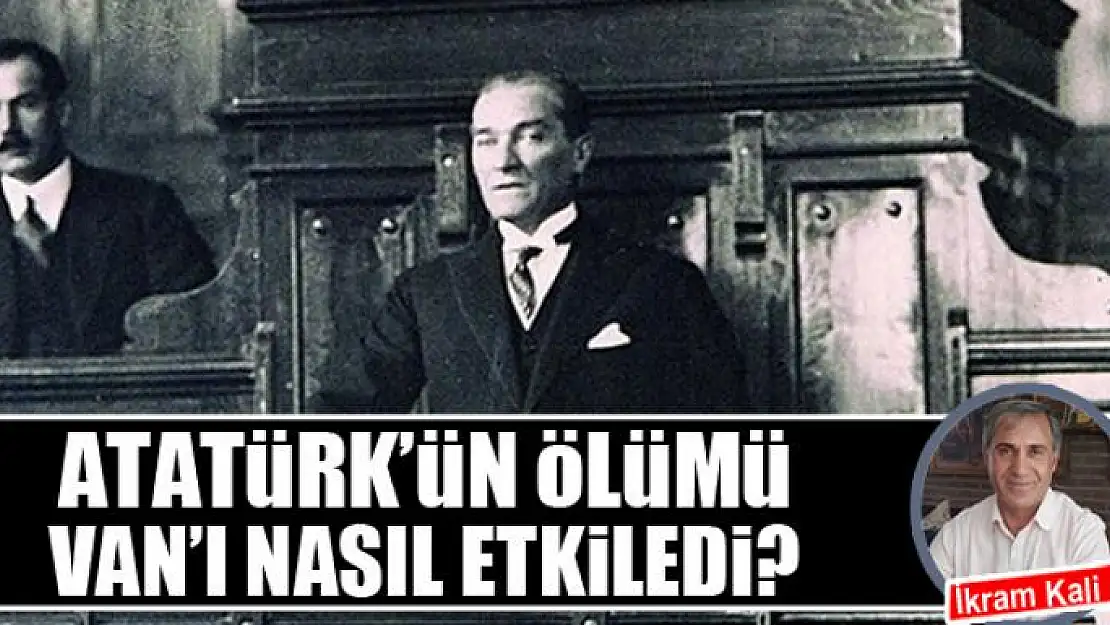 Atatürkün ölümü Vanı nasıl etkiledi?