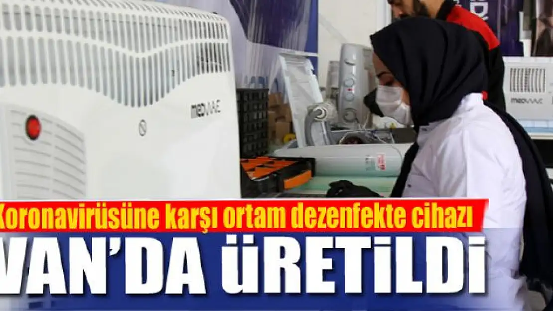 Koronavirüsüne karşı ortam dezenfekte cihazı Van'da üretildi