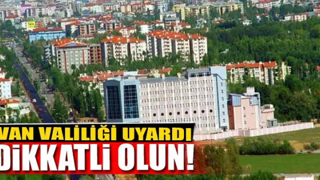 Van Valiliği uyardı: Dikkatli olun!