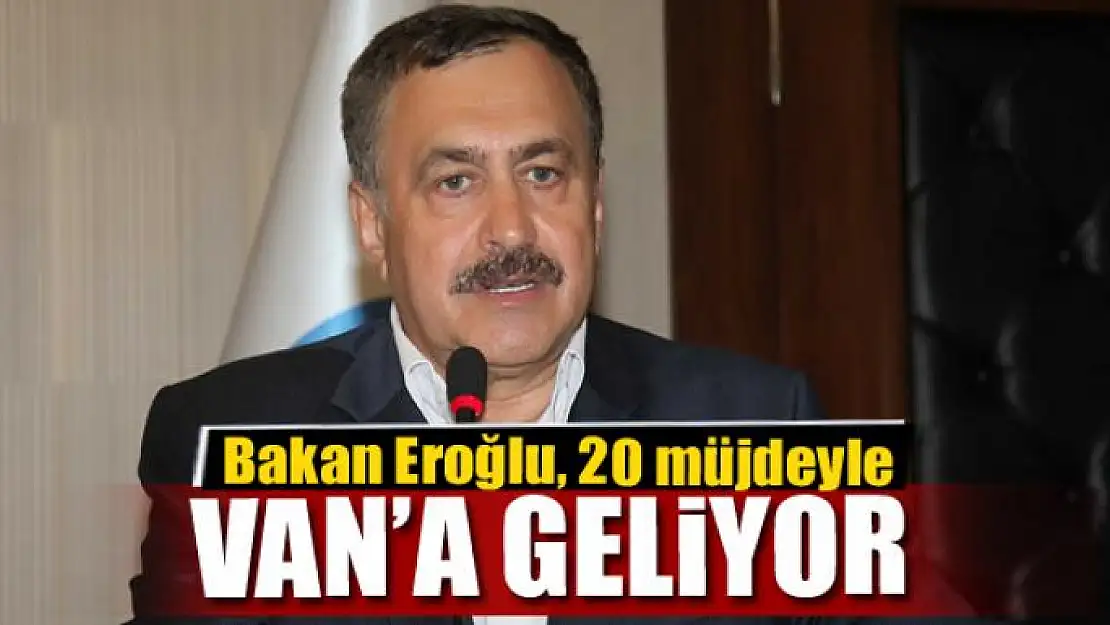 Bakan Eroğlu 20 müjdeyle Van'a geliyor