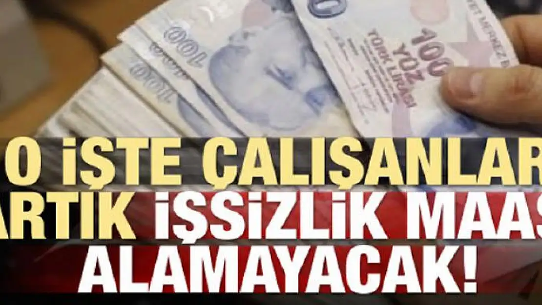 O işte çalışanlar artık işsizlik maaşı alamayacak