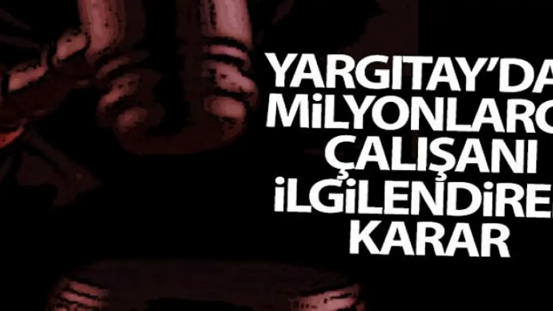 Yargıtay'dan milyonlarca çalışanı ilgilendiren karar