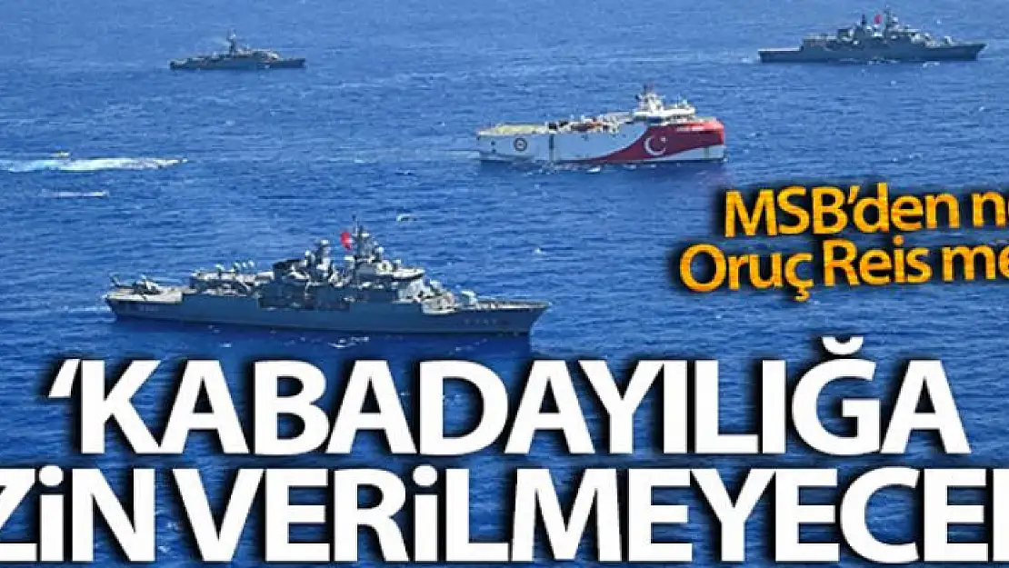 MSB'den Oruç Reis paylaşımı: 'Bölgede hiçbir hukuksuzluğa ve kabadayılığa izin verilmeyecek'