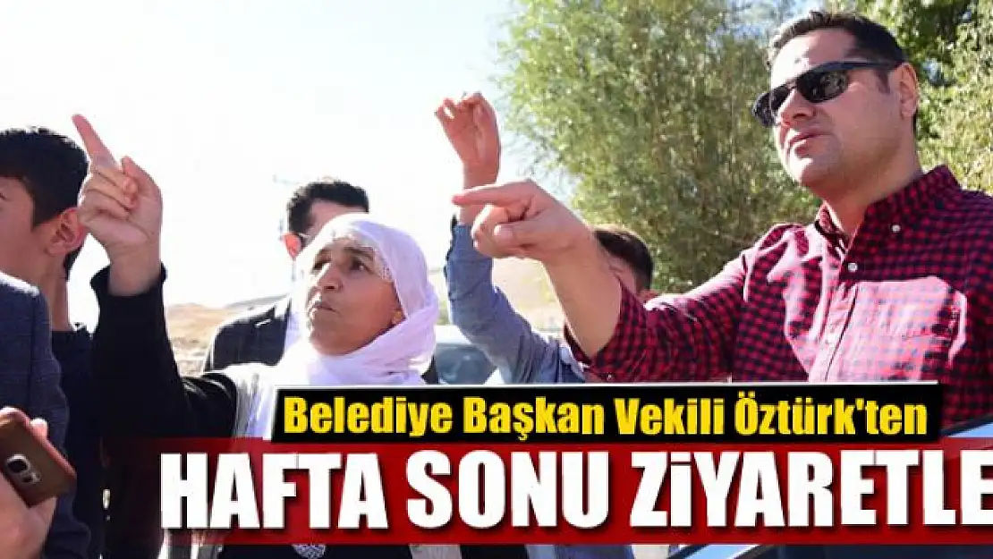 Belediye Başkan Vekili Öztürk'ten hafta sonu ziyaretleri