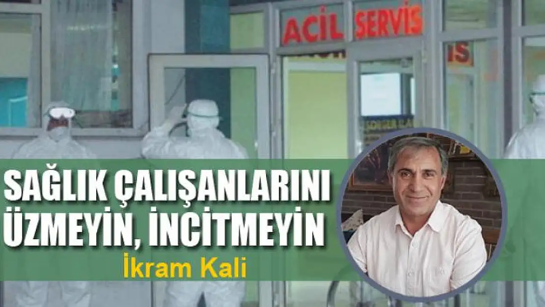 Sağlık çalışanlarını üzmeyin, incitmeyin