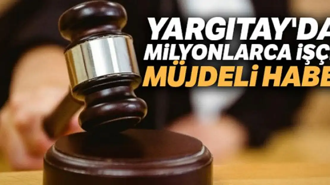 Yargıtay'dan milyonlarca işçiye müjdeli haber