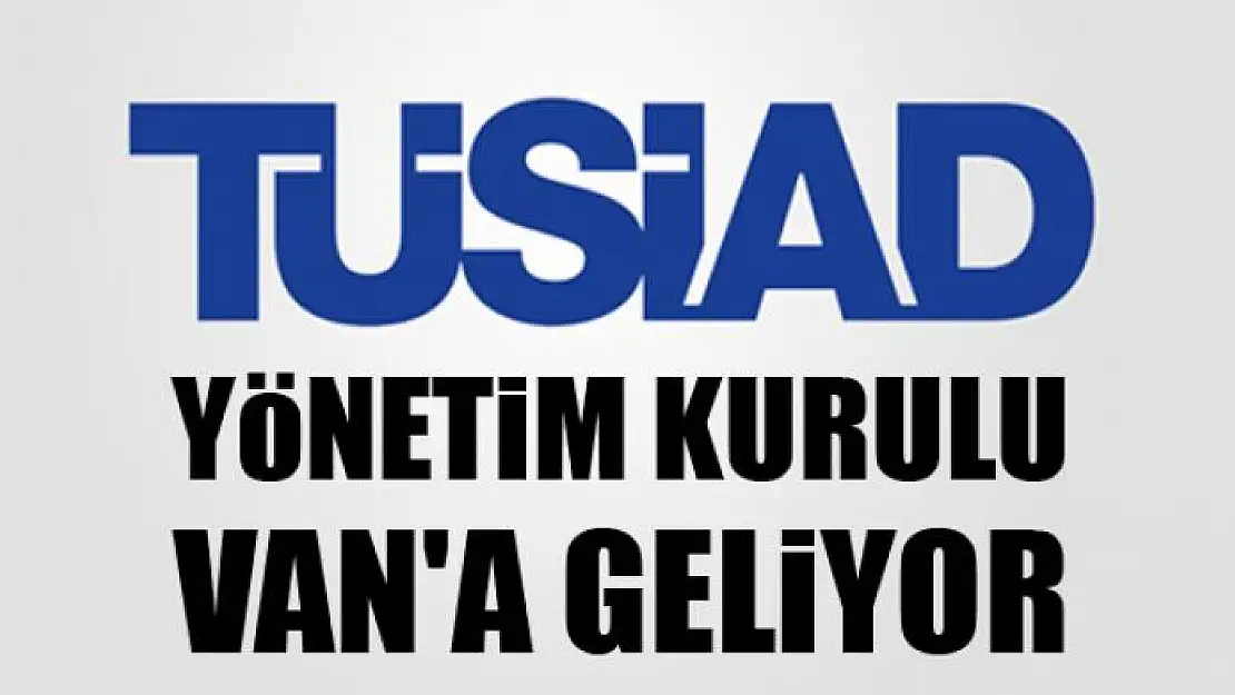 TÜSİAD Yönetim Kurulu Van'a geliyor