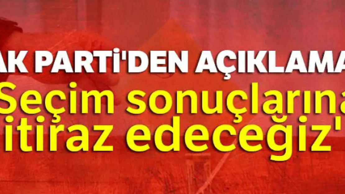 AK Parti'den açıklama: 'Seçim sonuçlarına itiraz edeceğiz'