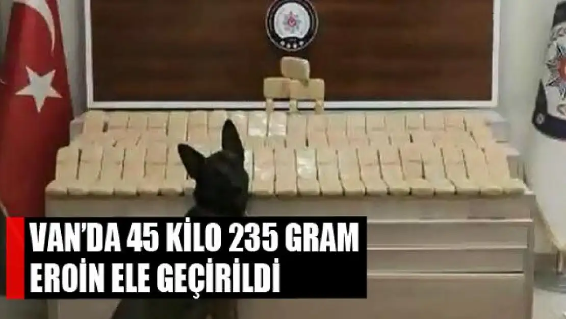 Van'da 45 kilo 235 gram eroin ele geçirildi