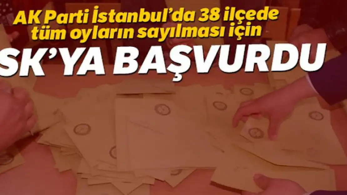 AK Parti İstanbul'da tüm oyların sayılması için YSK'ya başvurdu