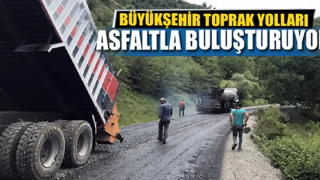 BÜYÜKŞEHİR TOPRAK YOLLARI ASFALTLA BULUŞTURUYOR